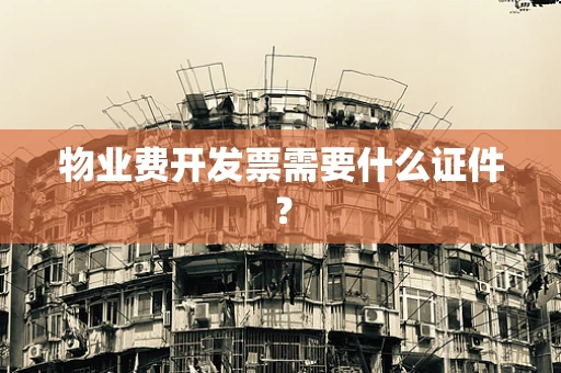 物业费开发票需要什么证件？