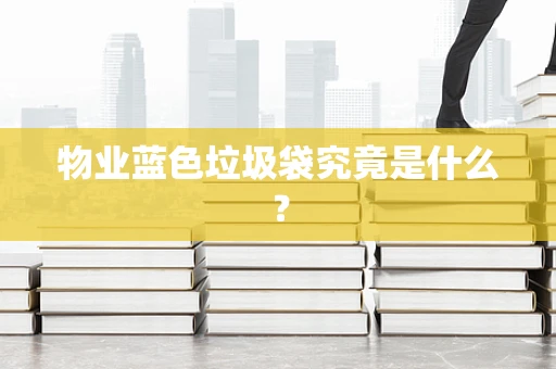 物业蓝色垃圾袋究竟是什么？