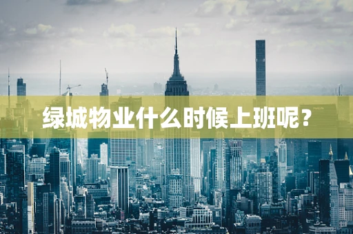 绿城物业什么时候上班呢？