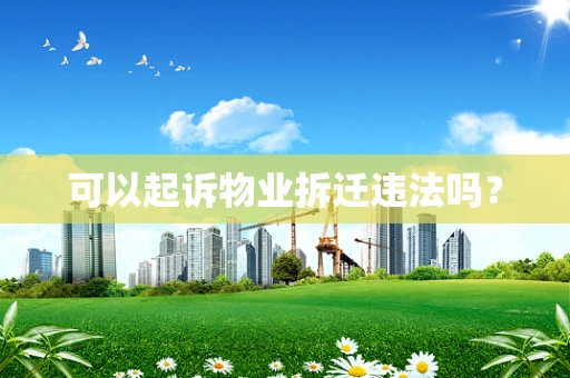 可以起诉物业拆迁违法吗？