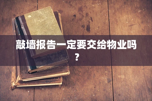敲墙报告一定要交给物业吗？