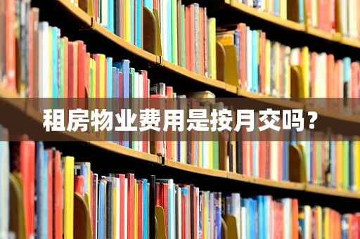 租房物业费用是按月交吗？