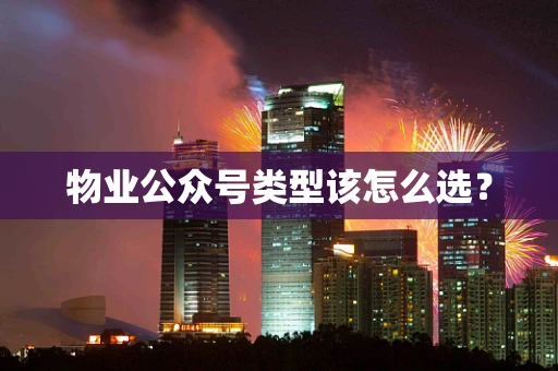 物业公众号类型该怎么选？