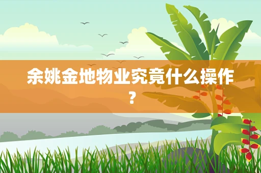 余姚金地物业究竟什么操作？