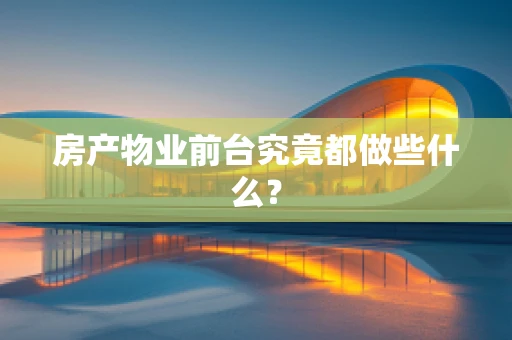 房产物业前台究竟都做些什么？