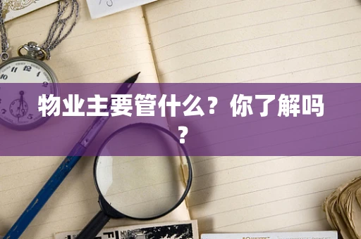 物业主要管什么？你了解吗？