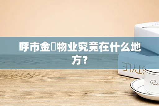 呼市金堃物业究竟在什么地方？