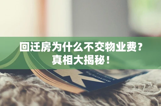 回迁房为什么不交物业费？真相大揭秘！