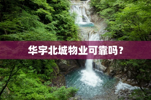 华宇北城物业可靠吗？