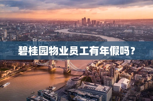 碧桂园物业员工有年假吗？