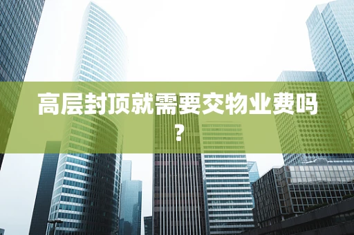高层封顶就需要交物业费吗？