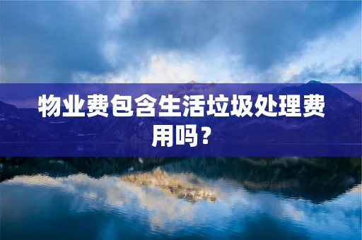 物业费包含生活垃圾处理费用吗？