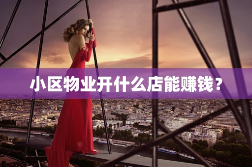 小区物业开什么店能赚钱？