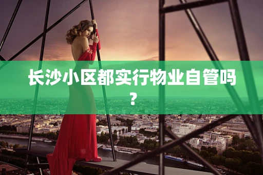 长沙小区都实行物业自管吗？
