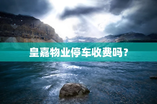 皇嘉物业停车收费吗？