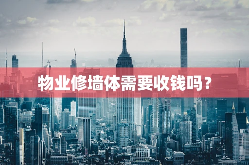 物业修墙体需要收钱吗？