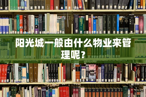 阳光城一般由什么物业来管理呢？