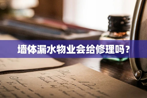 墙体漏水物业会给修理吗？