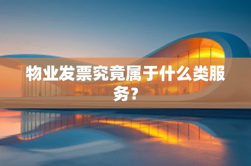 物业发票究竟属于什么类服务？