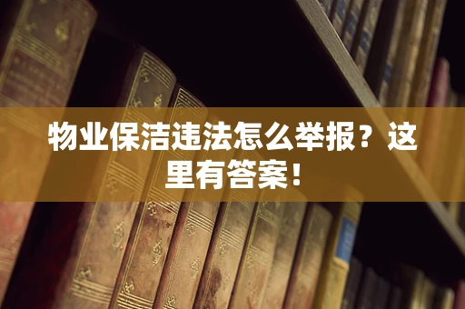 物业保洁违法怎么举报？这里有答案！