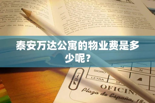 泰安万达公寓的物业费是多少呢？