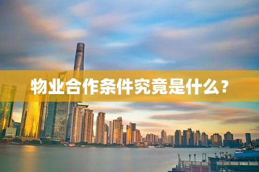 物业合作条件究竟是什么？
