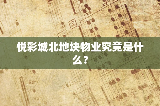 悦彩城北地块物业究竟是什么？