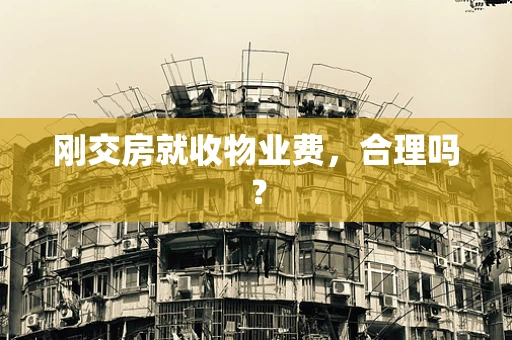 刚交房就收物业费，合理吗？