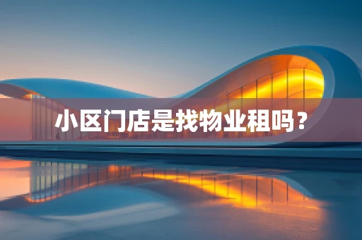 小区门店是找物业租吗？