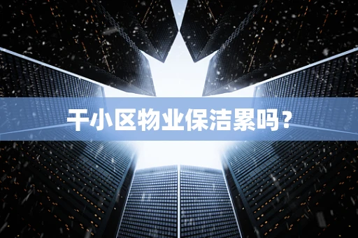 干小区物业保洁累吗？