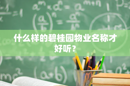 什么样的碧桂园物业名称才好听？