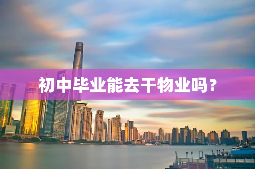 初中毕业能去干物业吗？