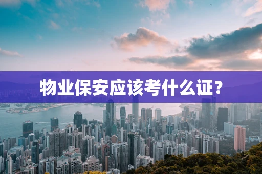 物业保安应该考什么证？