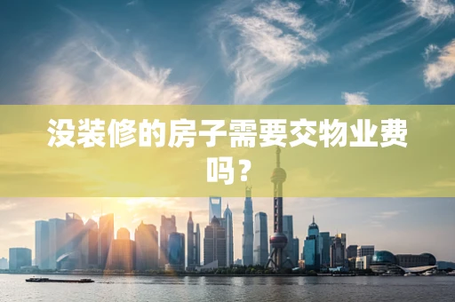 没装修的房子需要交物业费吗？