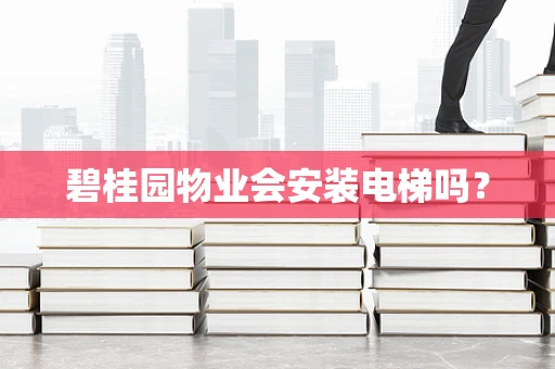 碧桂园物业会安装电梯吗？