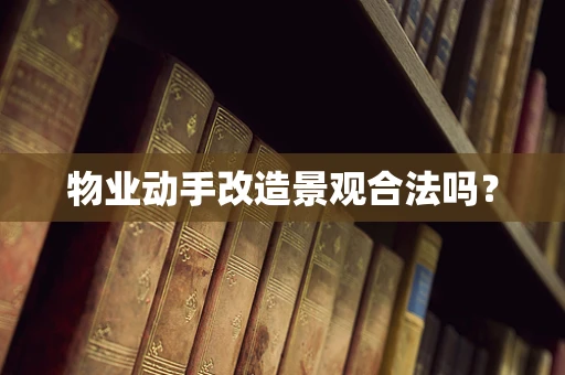 物业动手改造景观合法吗？