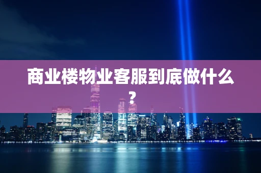 商业楼物业客服到底做什么？
