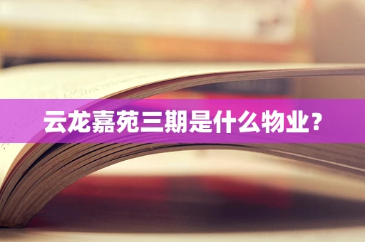 云龙嘉苑三期是什么物业？