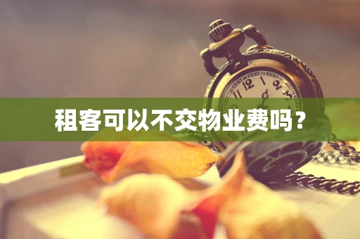 租客可以不交物业费吗？