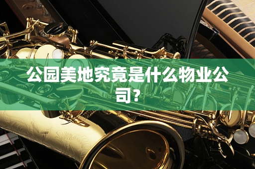公园美地究竟是什么物业公司？