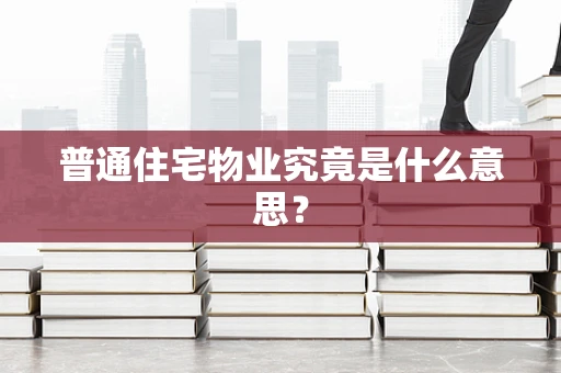 普通住宅物业究竟是什么意思？