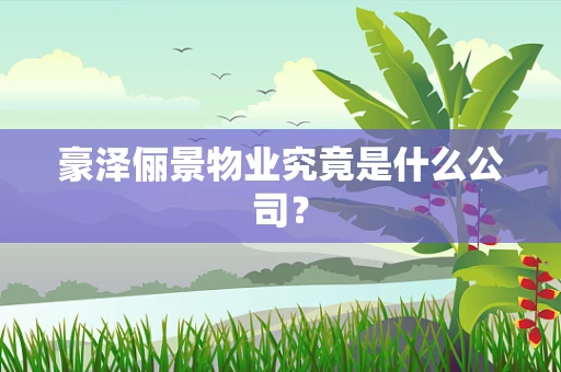豪泽俪景物业究竟是什么公司？