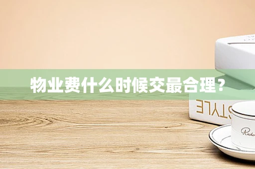 物业费什么时候交最合理？