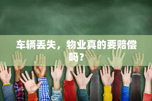 车辆丢失，物业真的要赔偿吗？