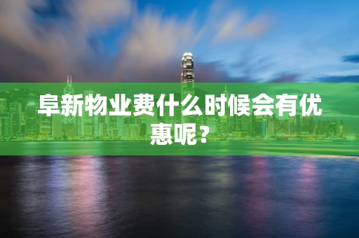 阜新物业费什么时候会有优惠呢？