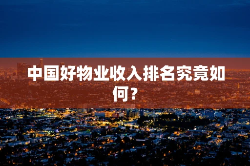 中国好物业收入排名究竟如何？