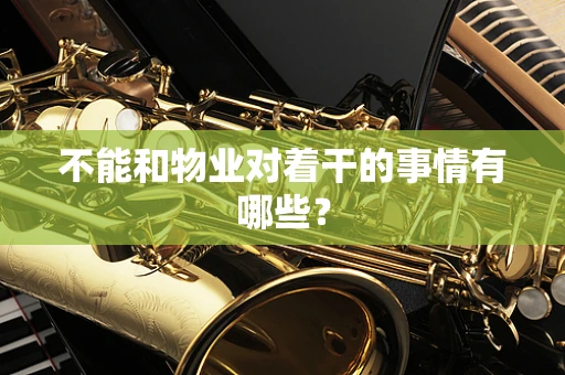 不能和物业对着干的事情有哪些？