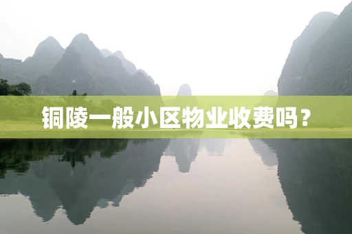 铜陵一般小区物业收费吗？