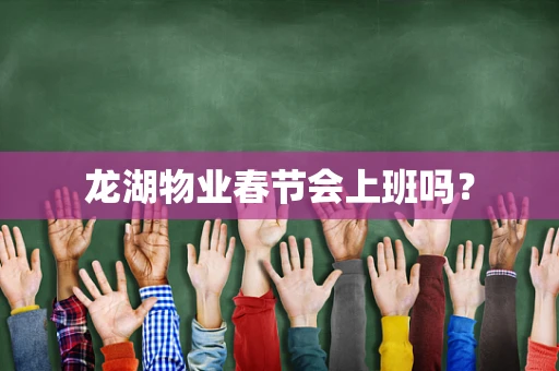 龙湖物业春节会上班吗？