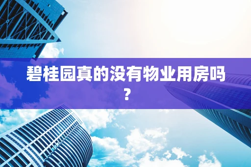 碧桂园真的没有物业用房吗？